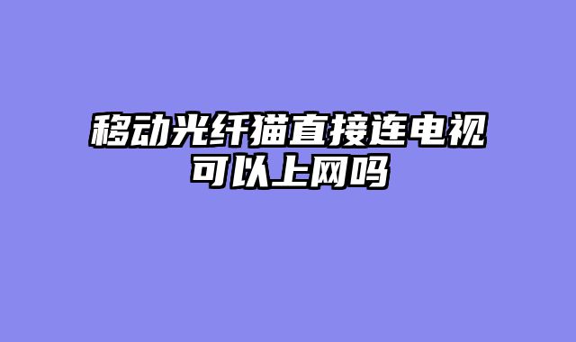 移动光纤猫直接连电视可以上网吗