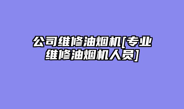 公司维修油烟机[专业维修油烟机人员]