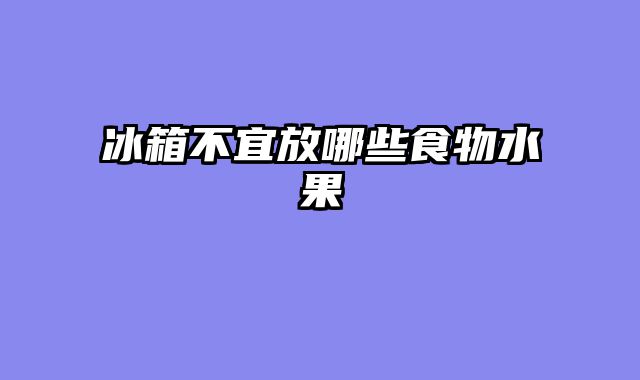 冰箱不宜放哪些食物水果