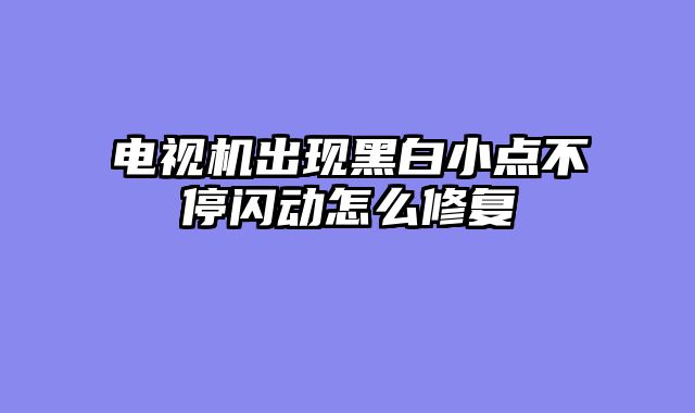 电视机出现黑白小点不停闪动怎么修复