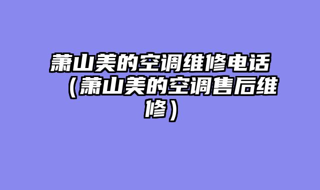 萧山美的空调维修电话（萧山美的空调售后维修）