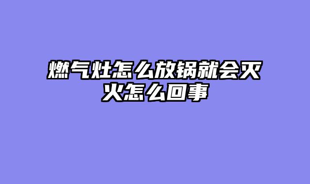 燃气灶怎么放锅就会灭火怎么回事