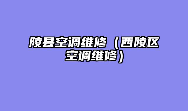 陵县空调维修（西陵区空调维修）
