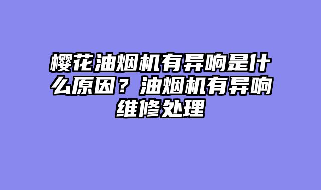 樱花油烟机有异响是什么原因？油烟机有异响维修处理