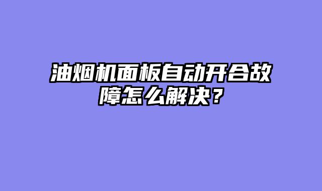 油烟机面板自动开合故障怎么解决？
