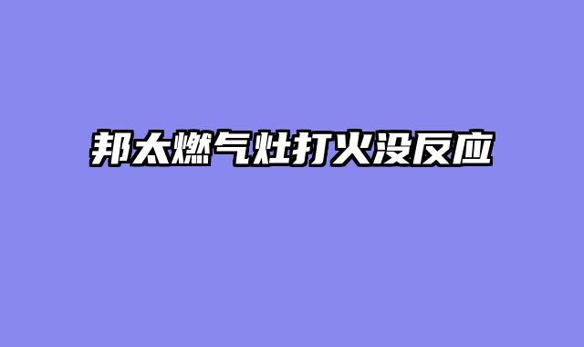 邦太燃气灶打火没反应