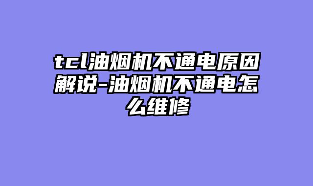 tcl油烟机不通电原因解说-油烟机不通电怎么维修