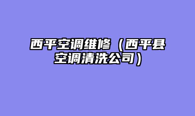 西平空调维修（西平县空调清洗公司）