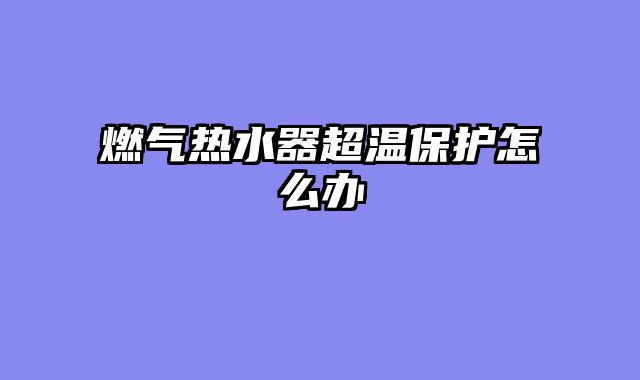 燃气热水器超温保护怎么办