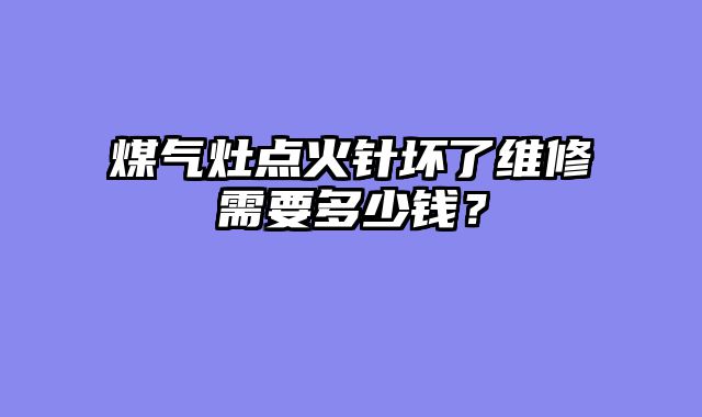 煤气灶点火针坏了维修需要多少钱？