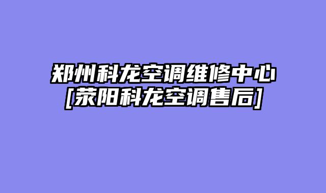 郑州科龙空调维修中心[荥阳科龙空调售后]
