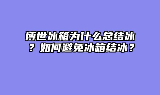 博世冰箱为什么总结冰？如何避免冰箱结冰？