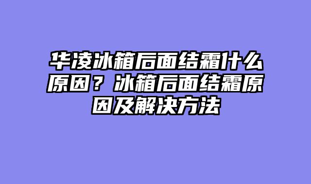 华凌冰箱后面结霜什么原因？冰箱后面结霜原因及解决方法