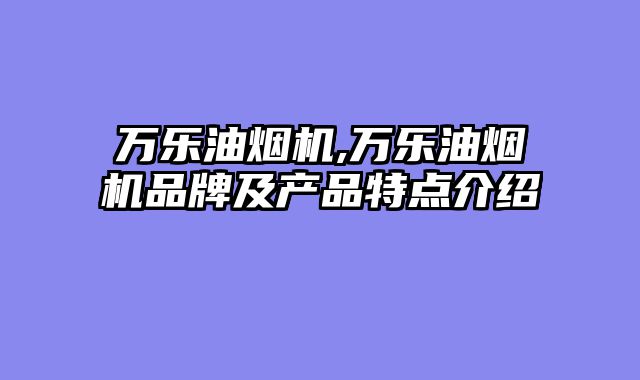 万乐油烟机,万乐油烟机品牌及产品特点介绍