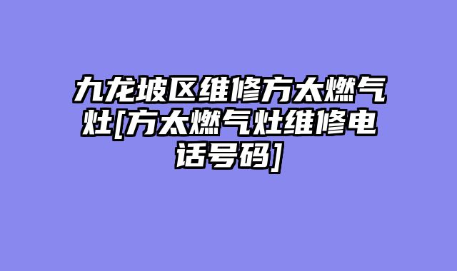 九龙坡区维修方太燃气灶[方太燃气灶维修电话号码]