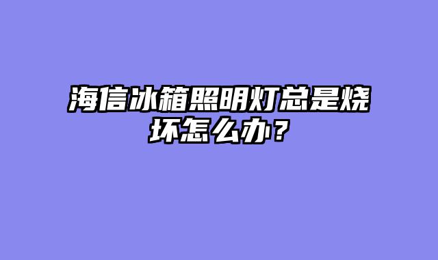 海信冰箱照明灯总是烧坏怎么办？