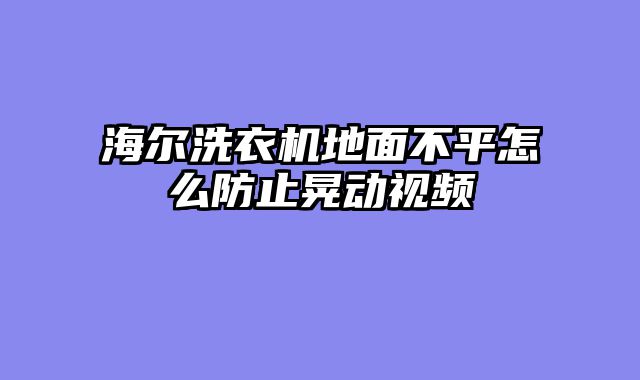 海尔洗衣机地面不平怎么防止晃动视频