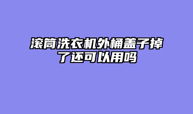 滚筒洗衣机外桶盖子掉了还可以用吗
