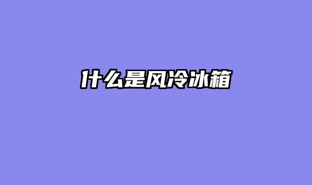 什么是风冷冰箱