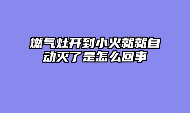 燃气灶开到小火就就自动灭了是怎么回事