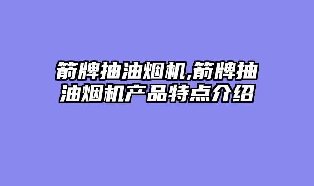 箭牌抽油烟机,箭牌抽油烟机产品特点介绍