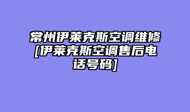 常州伊莱克斯空调维修[伊莱克斯空调售后电话号码]