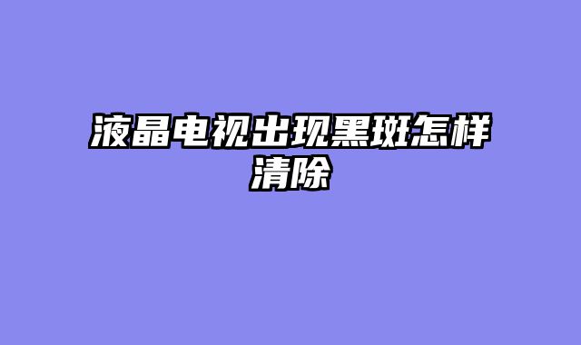 液晶电视出现黑斑怎样清除