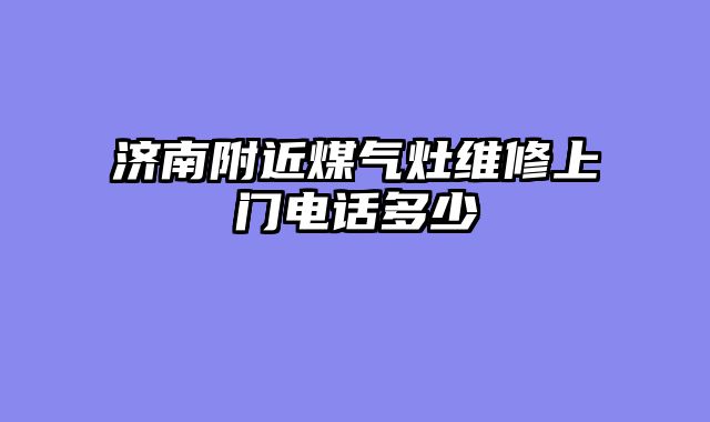 济南附近煤气灶维修上门电话多少