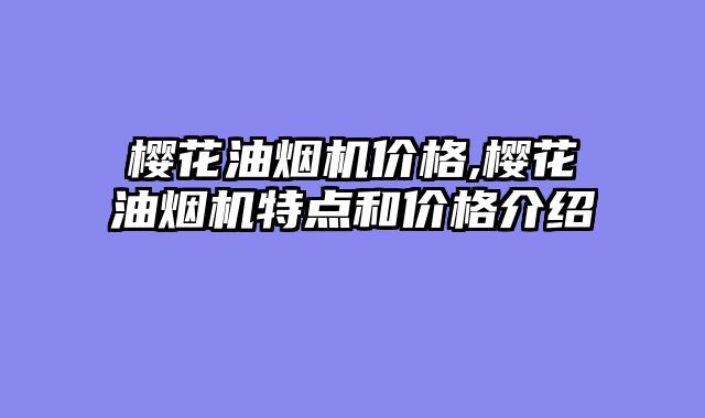 樱花油烟机价格,樱花油烟机特点和价格介绍
