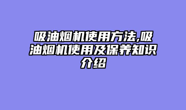 吸油烟机使用方法,吸油烟机使用及保养知识介绍