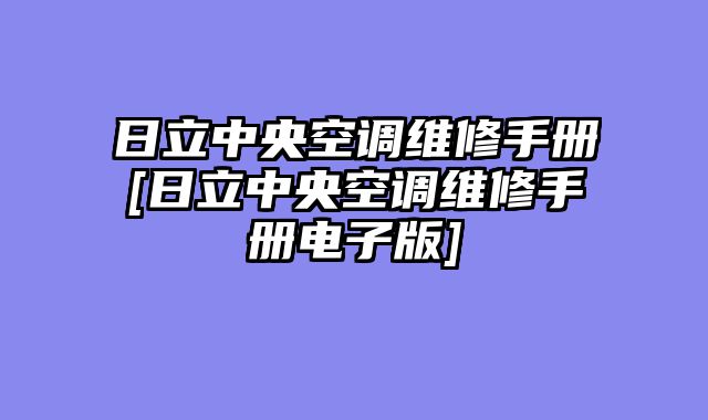 日立中央空调维修手册[日立中央空调维修手册电子版]