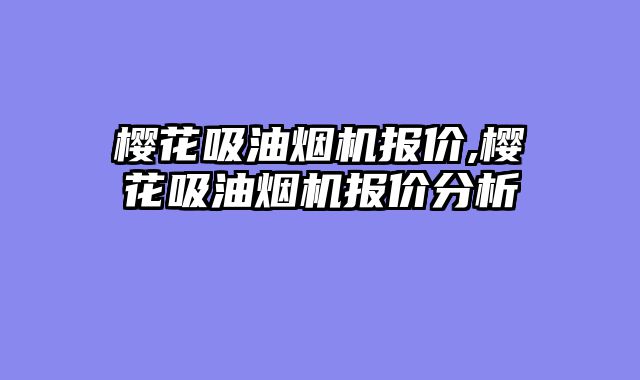 樱花吸油烟机报价,樱花吸油烟机报价分析