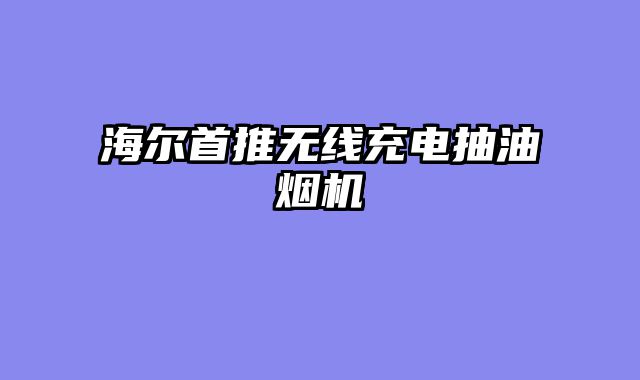 海尔首推无线充电抽油烟机