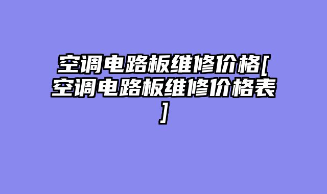 空调电路板维修价格[空调电路板维修价格表]