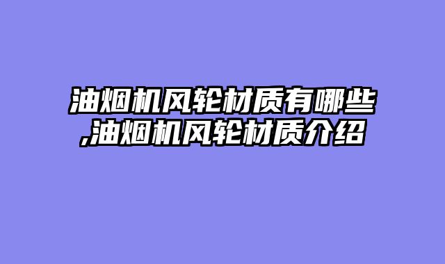 油烟机风轮材质有哪些,油烟机风轮材质介绍
