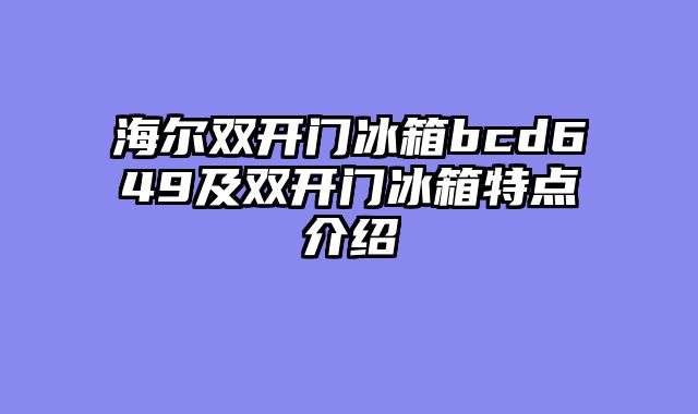 海尔双开门冰箱bcd649及双开门冰箱特点介绍