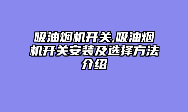 吸油烟机开关,吸油烟机开关安装及选择方法介绍