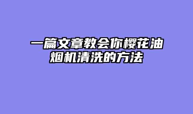 一篇文章教会你樱花油烟机清洗的方法