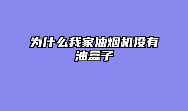 为什么我家油烟机没有油盒子