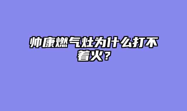 帅康燃气灶为什么打不着火？