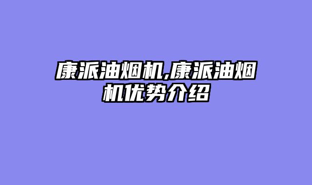 康派油烟机,康派油烟机优势介绍