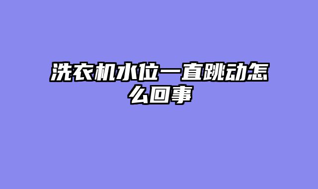 洗衣机水位一直跳动怎么回事