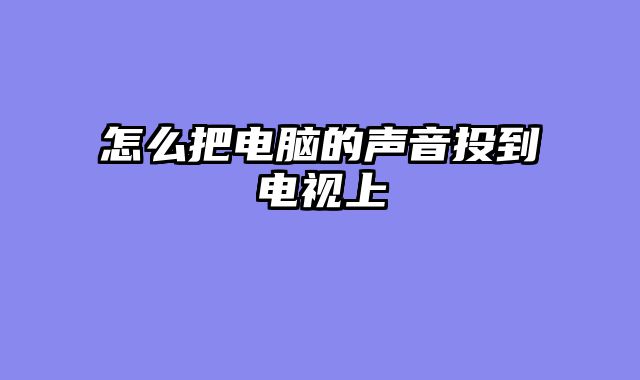 怎么把电脑的声音投到电视上