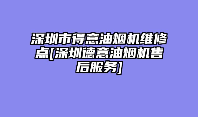 深圳市得意油烟机维修点[深圳德意油烟机售后服务]