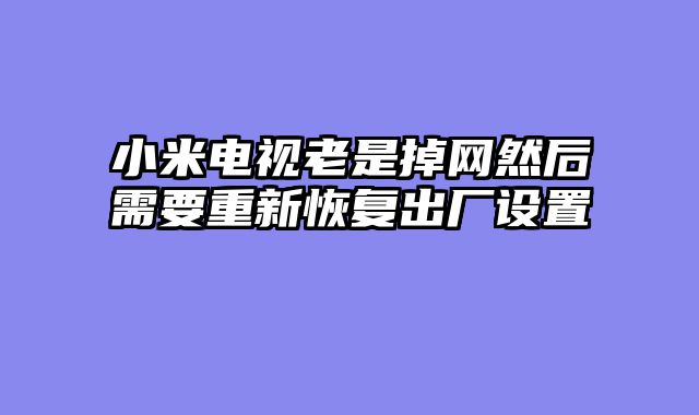 小米电视老是掉网然后需要重新恢复出厂设置