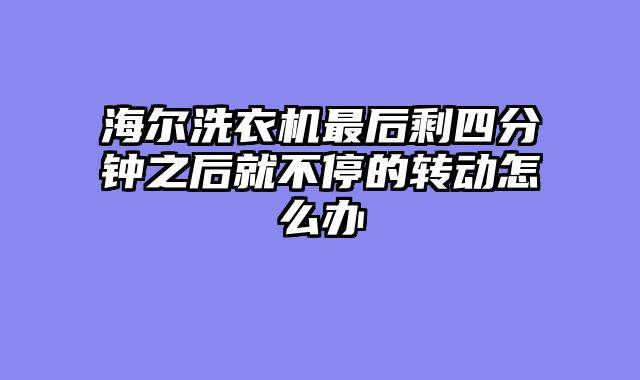 海尔洗衣机最后剩四分钟之后就不停的转动怎么办