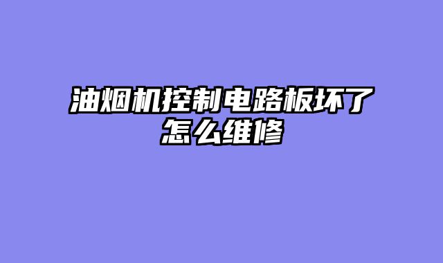 油烟机控制电路板坏了怎么维修