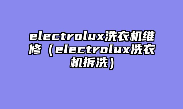 electrolux洗衣机维修（electrolux洗衣机拆洗）