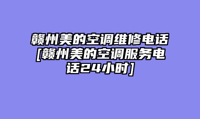 赣州美的空调维修电话[赣州美的空调服务电话24小时]