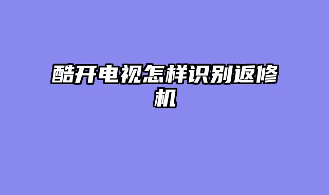 酷开电视怎样识别返修机
